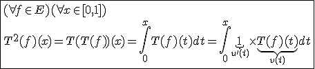 3$\fbox{(\forall f\in E)(\forall x\in[0,1])\\T^2(f)(x)=T(T(f))(x)=\int_{0}^{x}T(f)(t)dt=\int_{0}^{x}\underb{1}_{u'(t)}\times\underb{T(f)(t)}_{v(t)}dt}